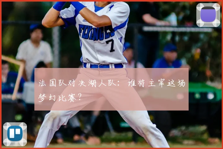 法国队对决湖人队：谁将主宰这场梦幻比赛？