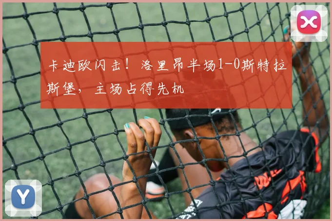 卡迪欧闪击！洛里昂半场1-0斯特拉斯堡，主场占得先机