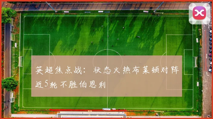 英超焦点战：状态火热布莱顿对阵近5轮不胜伯恩利