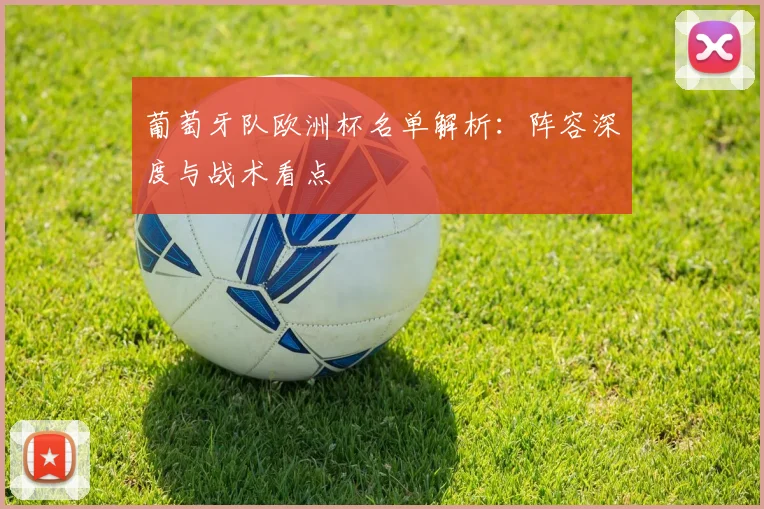 葡萄牙队欧洲杯名单解析：阵容深度与战术看点