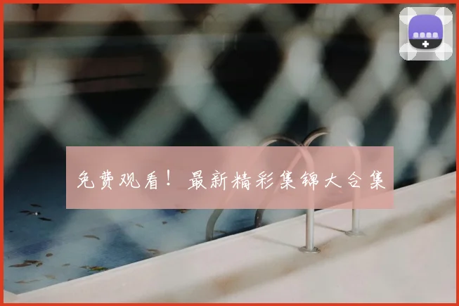免费观看！最新精彩集锦大合集