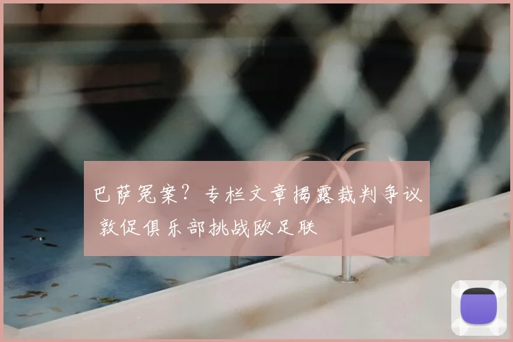 巴萨冤案？专栏文章揭露裁判争议 敦促俱乐部挑战欧足联