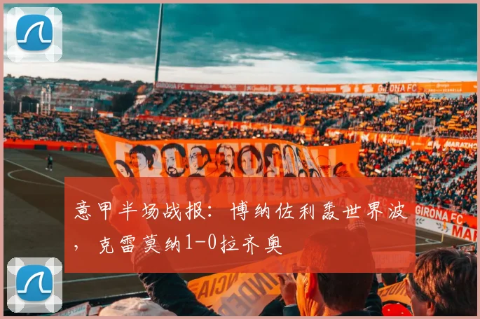 意甲半场战报：博纳佐利轰世界波，克雷莫纳1-0拉齐奥
