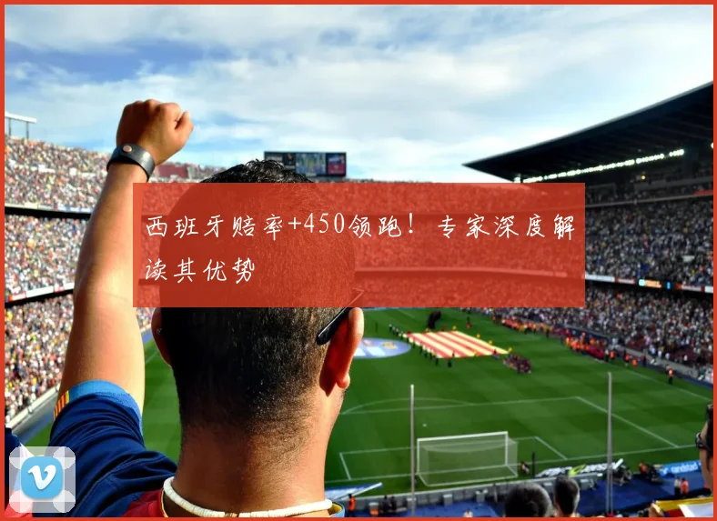 西班牙赔率+450领跑！专家深度解读其优势