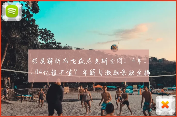 深度解析布伦森尼克斯合同：4年1.04亿值不值？年薪与激励条款全揭秘
