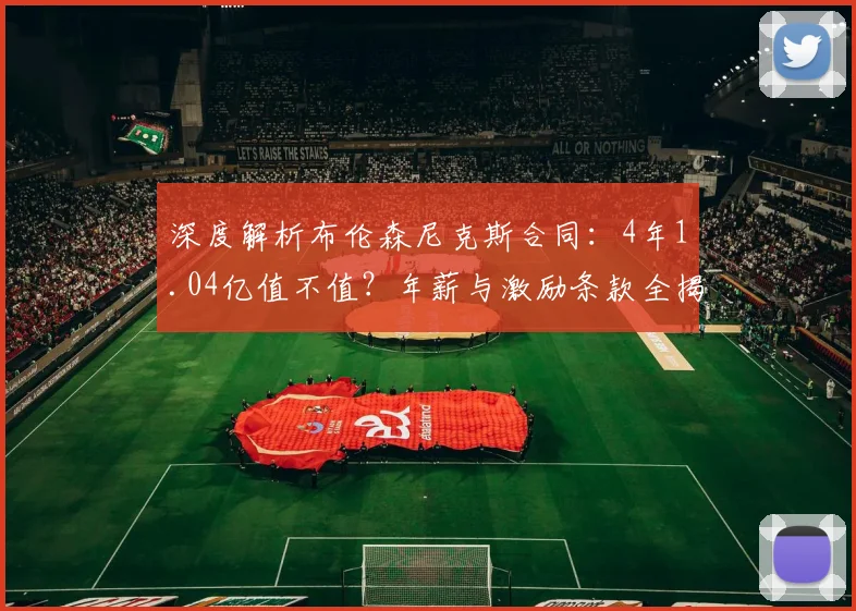 深度解析布伦森尼克斯合同：4年1.04亿值不值？年薪与激励条款全揭秘