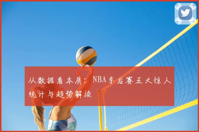 从数据看本质：NBA季后赛五大惊人统计与趋势解读