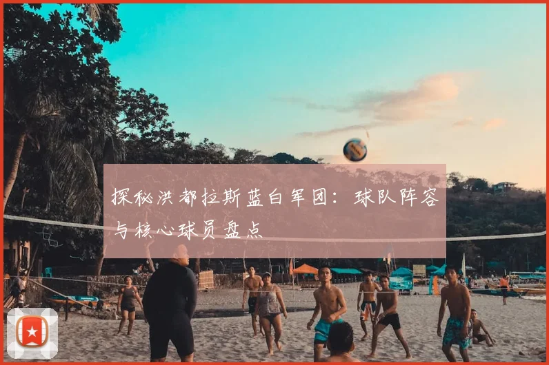 探秘洪都拉斯蓝白军团:球队阵容与核心球员盘点