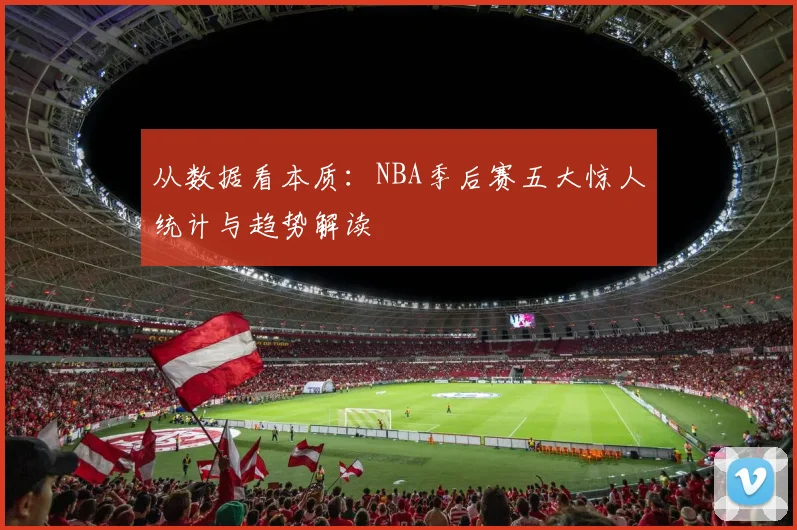 从数据看本质：NBA季后赛五大惊人统计与趋势解读