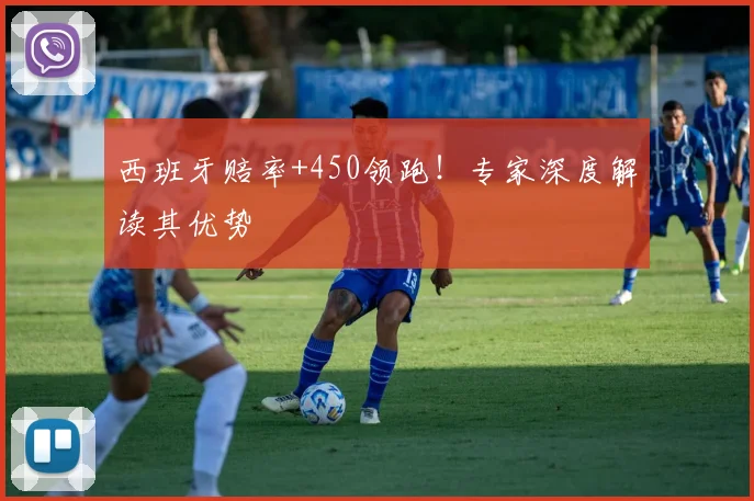 西班牙赔率+450领跑！专家深度解读其优势