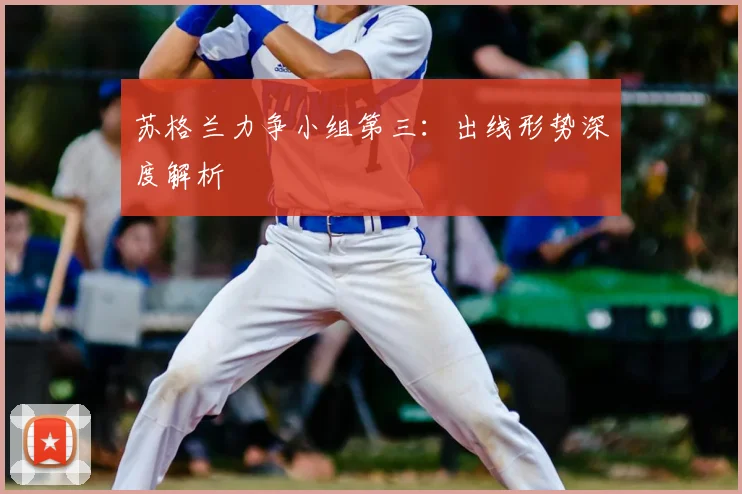 苏格兰力争小组第三:出线形势深度解析