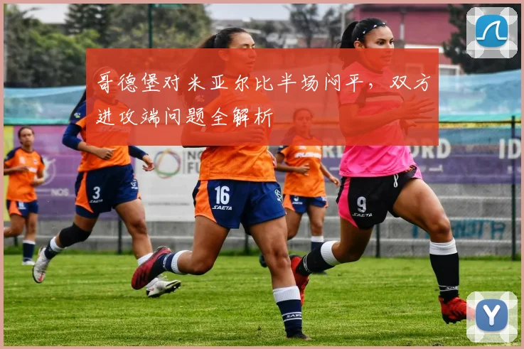 哥德堡对米亚尔比半场闷平，双方进攻端问题全解析