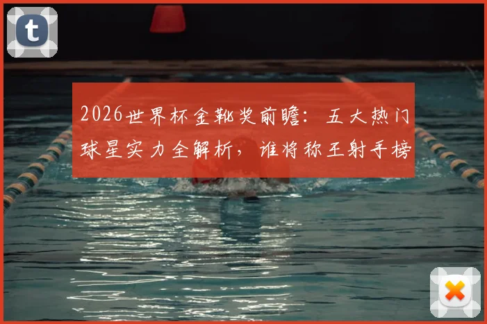 2026世界杯金靴奖前瞻：五大热门球星实力全解析，谁将称王射手榜？