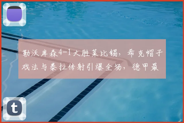 勒沃库森4-1大胜莱比锡，希克帽子戏法与泰拉传射引爆全场，德甲最新战报解析