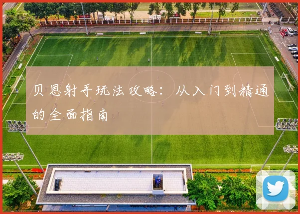 贝恩射手玩法攻略:从入门到精通的全面指南