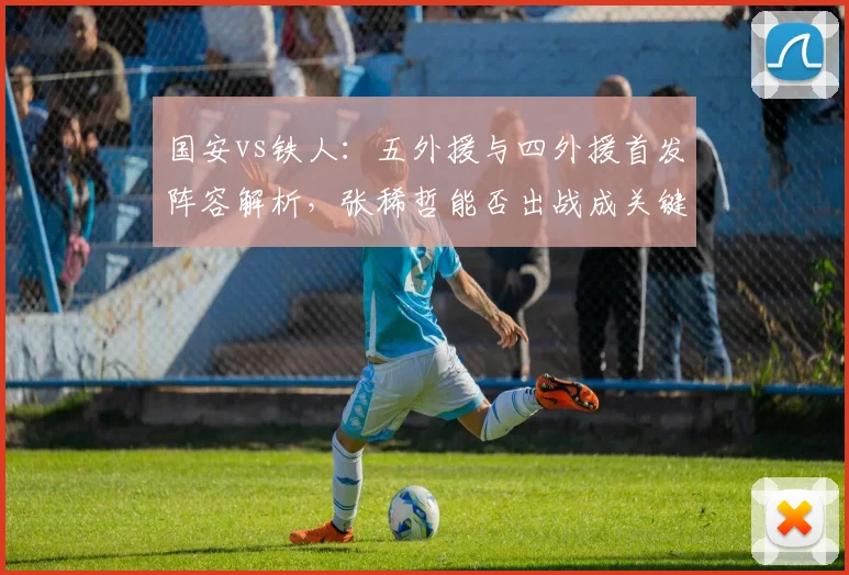 国安vs铁人：五外援与四外援首发阵容解析，张稀哲能否出战成关键看点