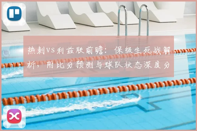 热刺vs利兹联前瞻：保级生死战解析，附比分预测与球队状态深度分析
